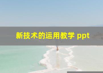 新技术的运用教学 ppt